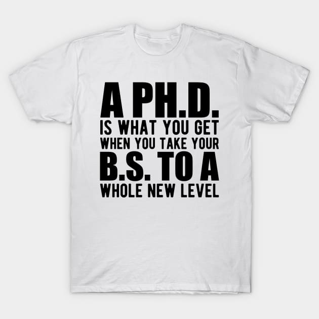 A PH.D. is what you get when your B.S. To a whole new level T-Shirt by KC Happy Shop